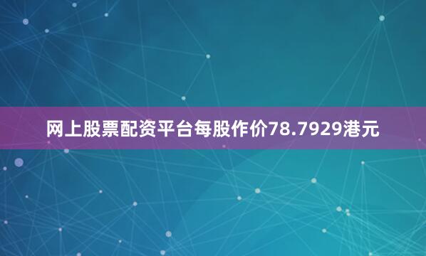 网上股票配资平台每股作价78.7929港元