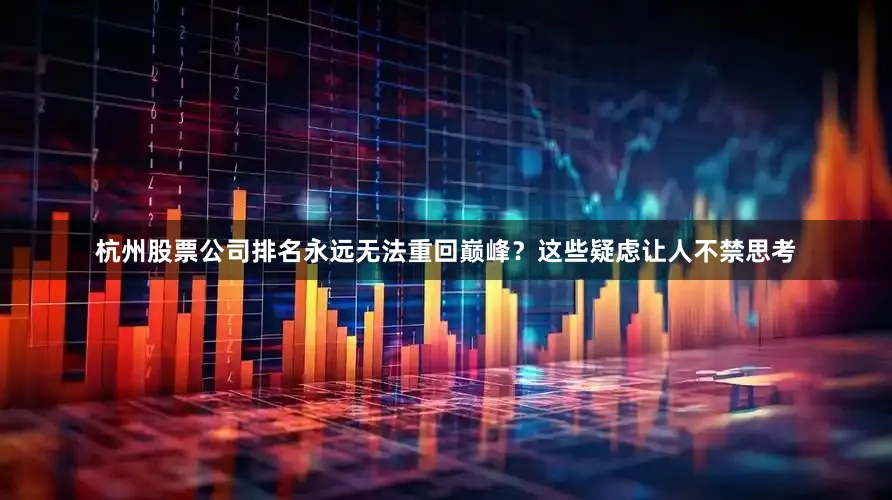 杭州股票公司排名永远无法重回巅峰？这些疑虑让人不禁思考