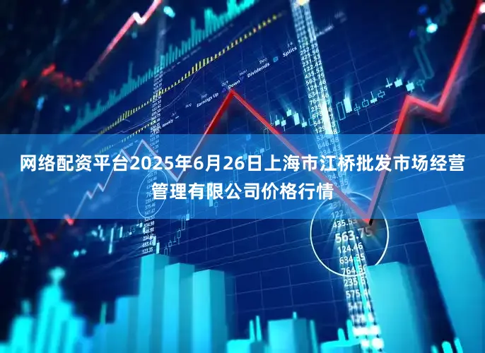 网络配资平台2025年6月26日上海市江桥批发市场经营管理有限公司价格行情