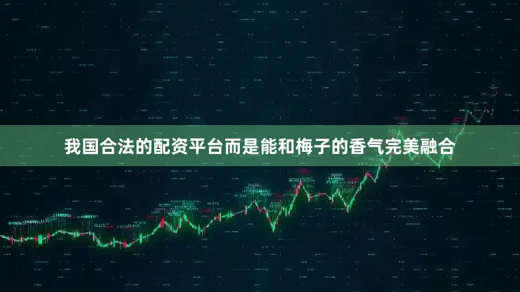我国合法的配资平台而是能和梅子的香气完美融合