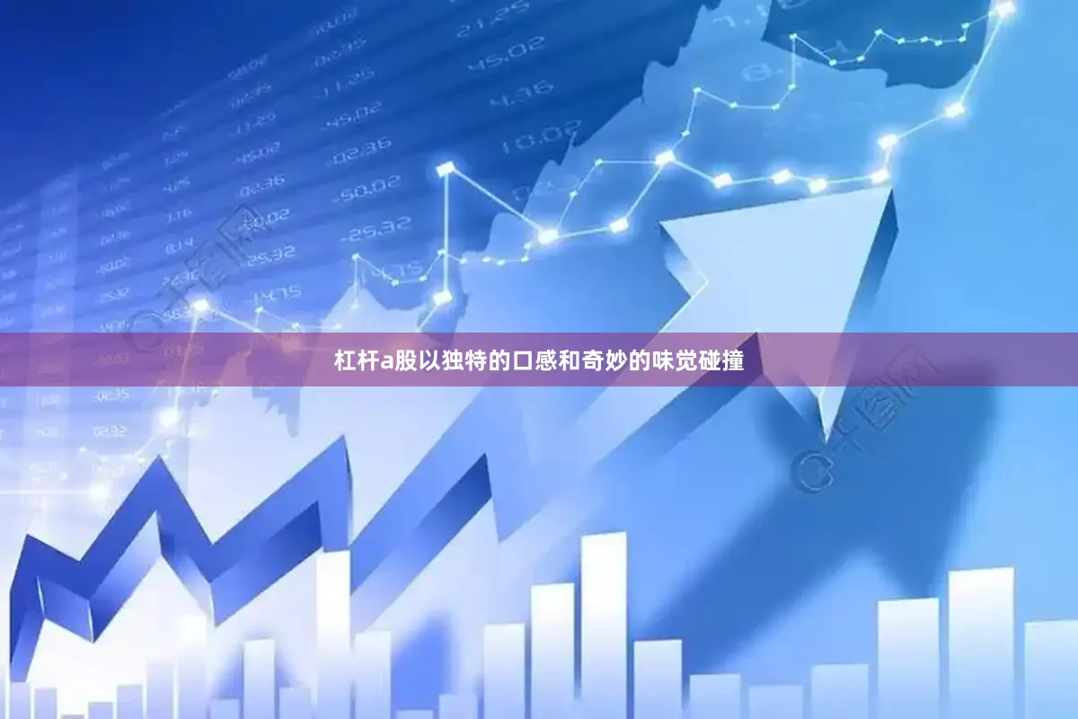 杠杆a股以独特的口感和奇妙的味觉碰撞